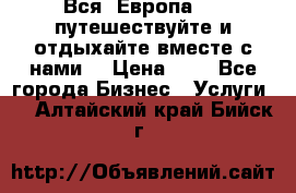 Вся  Европа.....путешествуйте и отдыхайте вместе с нами  › Цена ­ 1 - Все города Бизнес » Услуги   . Алтайский край,Бийск г.